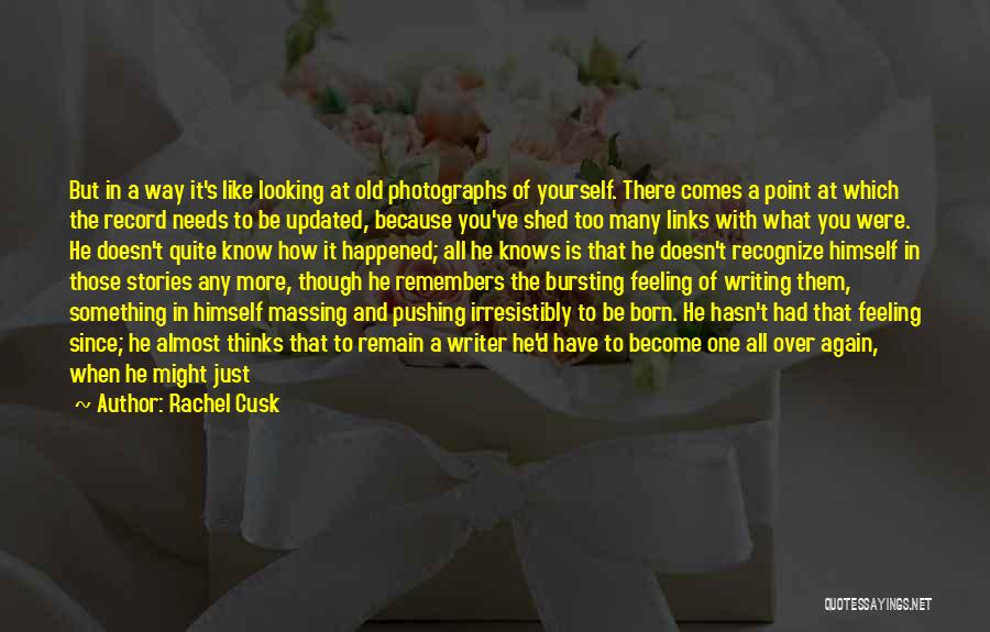 Rachel Cusk Quotes: But In A Way It's Like Looking At Old Photographs Of Yourself. There Comes A Point At Which The Record