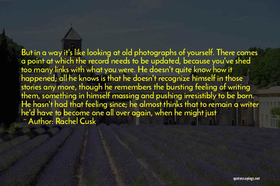 Rachel Cusk Quotes: But In A Way It's Like Looking At Old Photographs Of Yourself. There Comes A Point At Which The Record