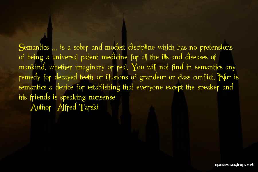 Alfred Tarski Quotes: Semantics ... Is A Sober And Modest Discipline Which Has No Pretensions Of Being A Universal Patent-medicine For All The