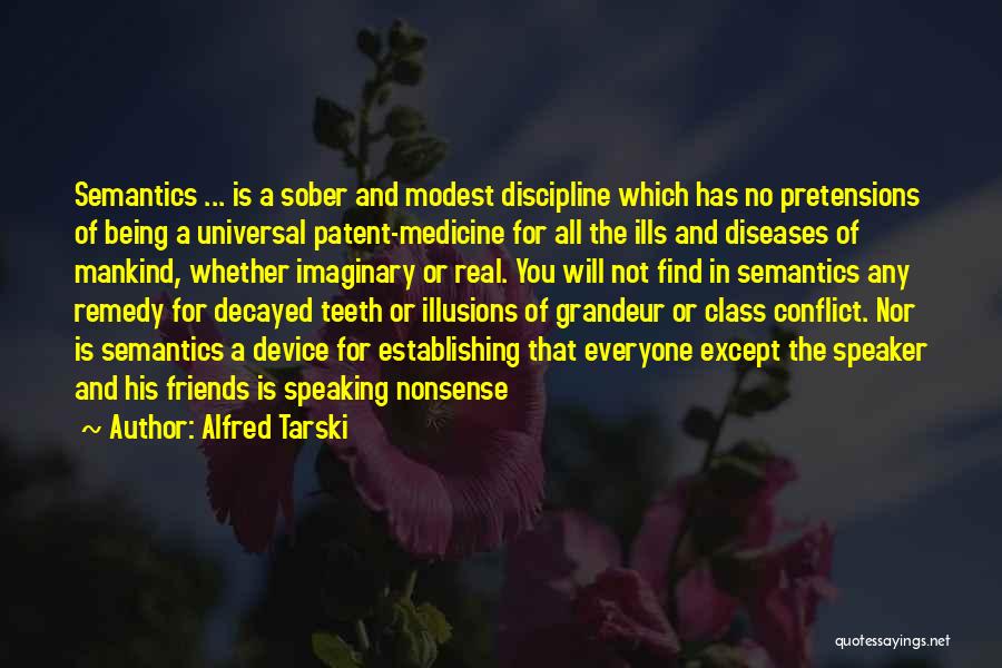 Alfred Tarski Quotes: Semantics ... Is A Sober And Modest Discipline Which Has No Pretensions Of Being A Universal Patent-medicine For All The