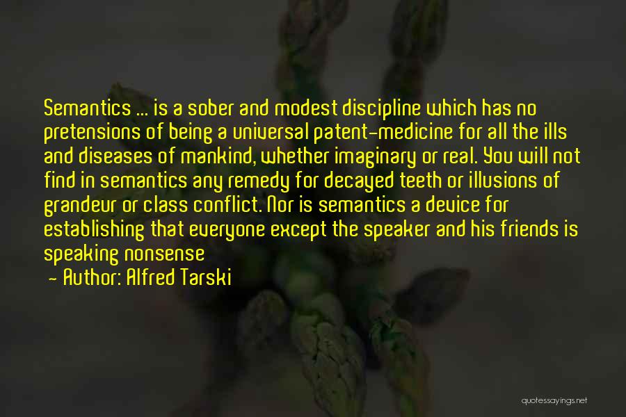 Alfred Tarski Quotes: Semantics ... Is A Sober And Modest Discipline Which Has No Pretensions Of Being A Universal Patent-medicine For All The