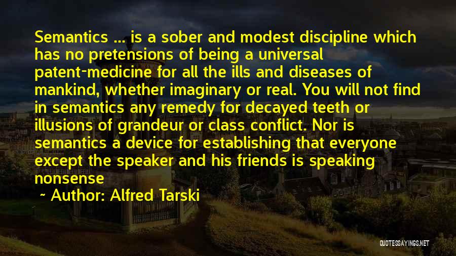 Alfred Tarski Quotes: Semantics ... Is A Sober And Modest Discipline Which Has No Pretensions Of Being A Universal Patent-medicine For All The