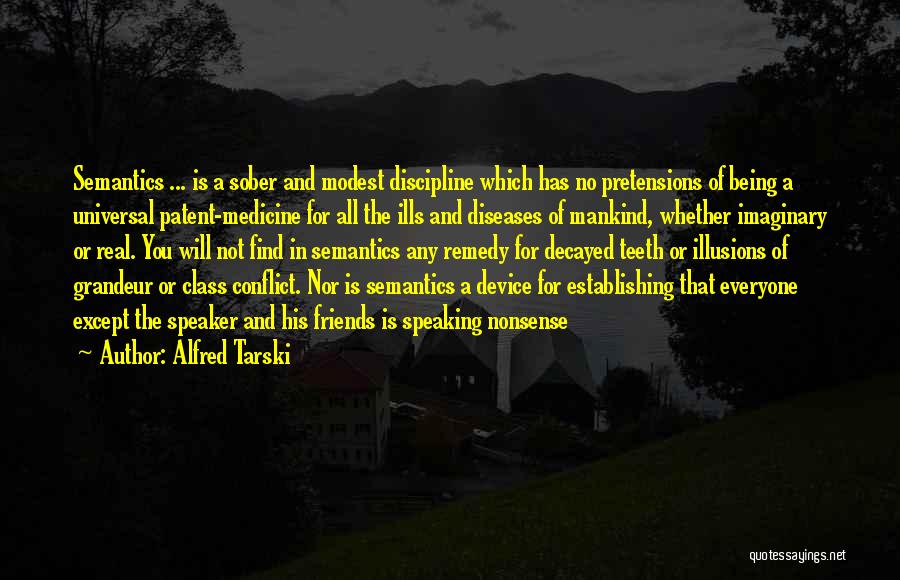 Alfred Tarski Quotes: Semantics ... Is A Sober And Modest Discipline Which Has No Pretensions Of Being A Universal Patent-medicine For All The