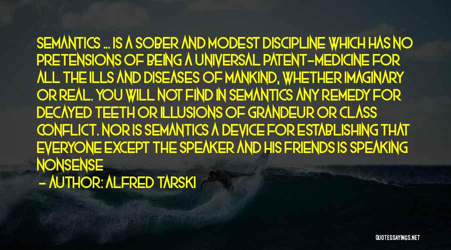 Alfred Tarski Quotes: Semantics ... Is A Sober And Modest Discipline Which Has No Pretensions Of Being A Universal Patent-medicine For All The