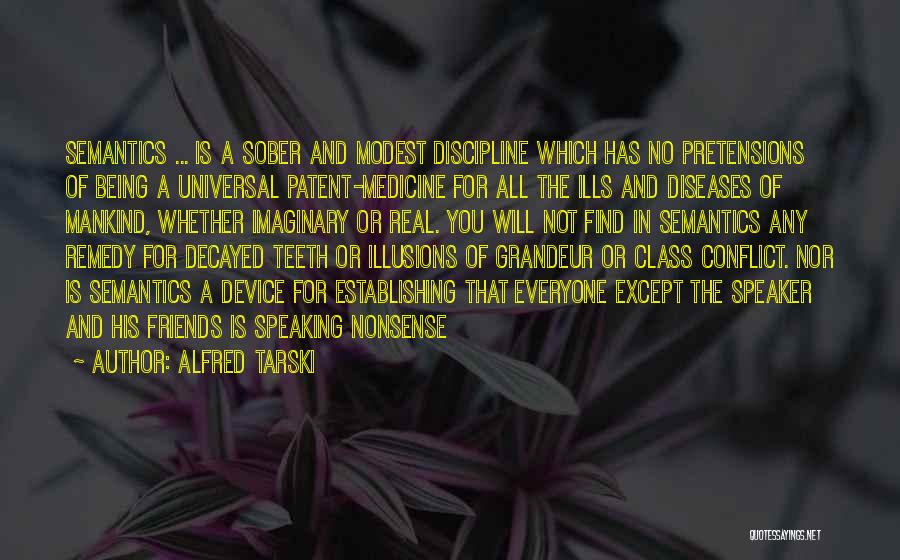 Alfred Tarski Quotes: Semantics ... Is A Sober And Modest Discipline Which Has No Pretensions Of Being A Universal Patent-medicine For All The