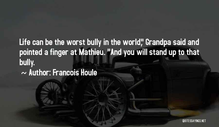 Francois Houle Quotes: Life Can Be The Worst Bully In The World, Grandpa Said And Pointed A Finger At Mathieu. And You Will
