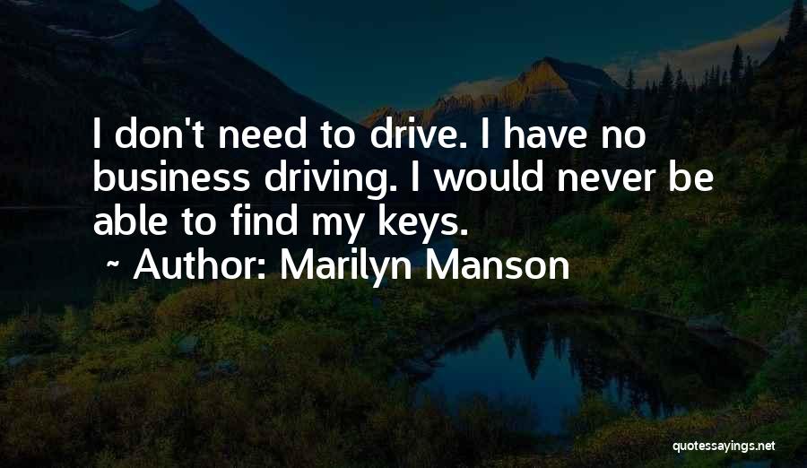 Marilyn Manson Quotes: I Don't Need To Drive. I Have No Business Driving. I Would Never Be Able To Find My Keys.