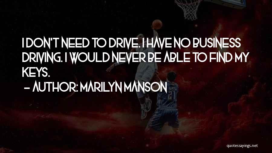 Marilyn Manson Quotes: I Don't Need To Drive. I Have No Business Driving. I Would Never Be Able To Find My Keys.