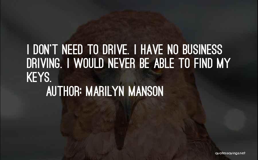Marilyn Manson Quotes: I Don't Need To Drive. I Have No Business Driving. I Would Never Be Able To Find My Keys.