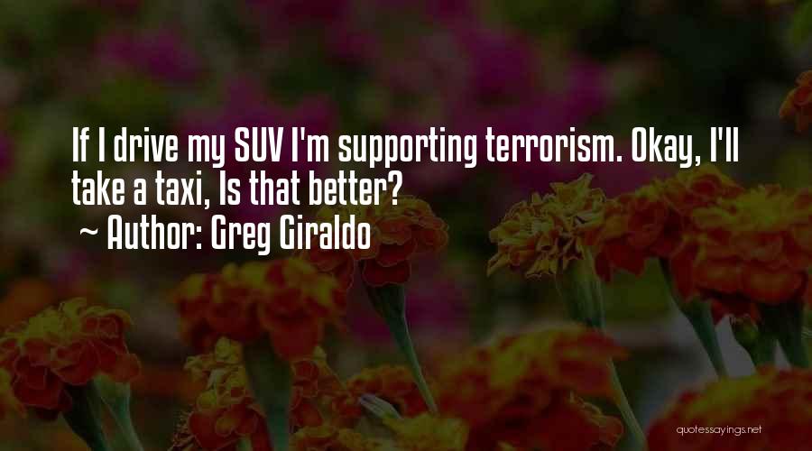 Greg Giraldo Quotes: If I Drive My Suv I'm Supporting Terrorism. Okay, I'll Take A Taxi, Is That Better?
