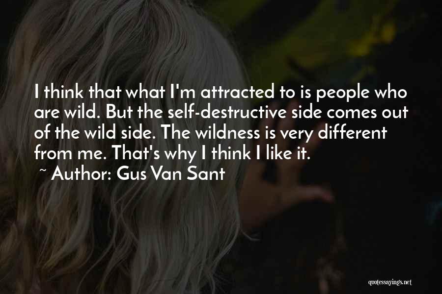 Gus Van Sant Quotes: I Think That What I'm Attracted To Is People Who Are Wild. But The Self-destructive Side Comes Out Of The