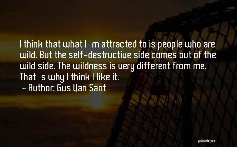 Gus Van Sant Quotes: I Think That What I'm Attracted To Is People Who Are Wild. But The Self-destructive Side Comes Out Of The