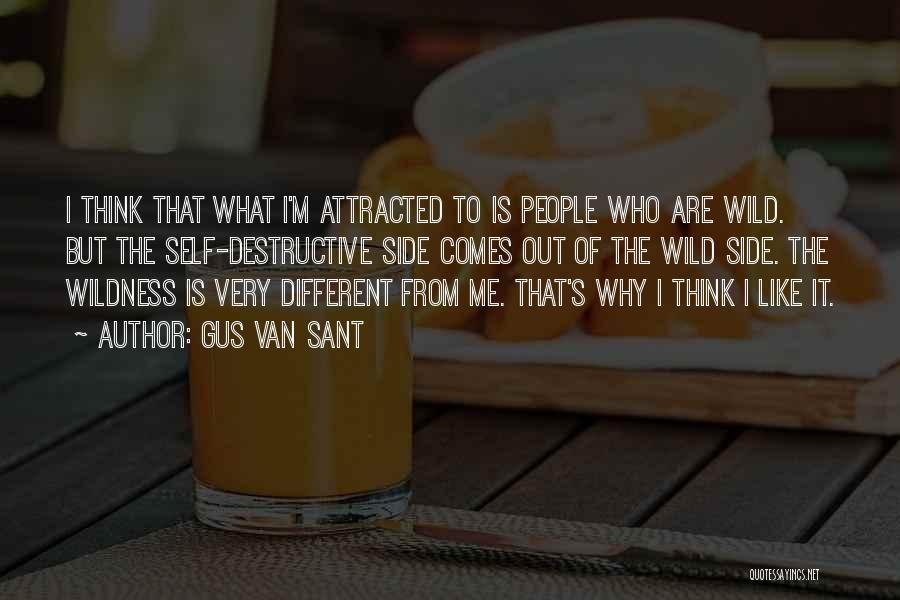 Gus Van Sant Quotes: I Think That What I'm Attracted To Is People Who Are Wild. But The Self-destructive Side Comes Out Of The