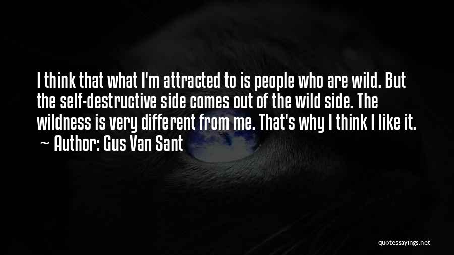 Gus Van Sant Quotes: I Think That What I'm Attracted To Is People Who Are Wild. But The Self-destructive Side Comes Out Of The