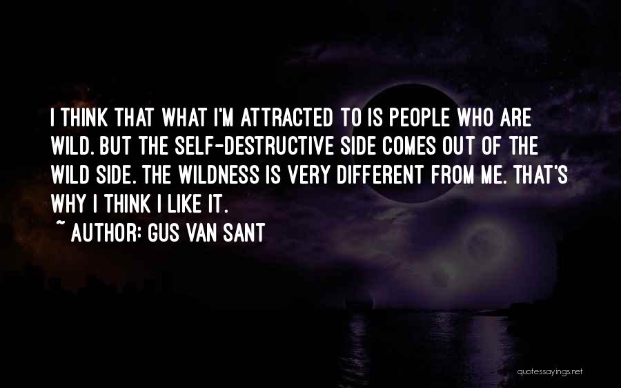 Gus Van Sant Quotes: I Think That What I'm Attracted To Is People Who Are Wild. But The Self-destructive Side Comes Out Of The