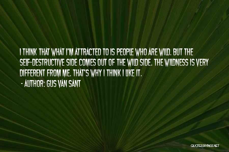 Gus Van Sant Quotes: I Think That What I'm Attracted To Is People Who Are Wild. But The Self-destructive Side Comes Out Of The