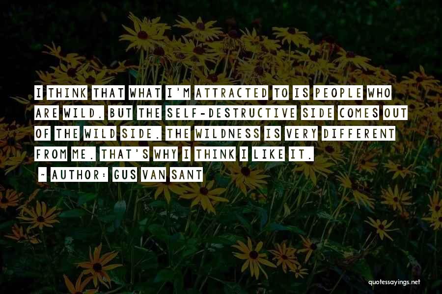 Gus Van Sant Quotes: I Think That What I'm Attracted To Is People Who Are Wild. But The Self-destructive Side Comes Out Of The