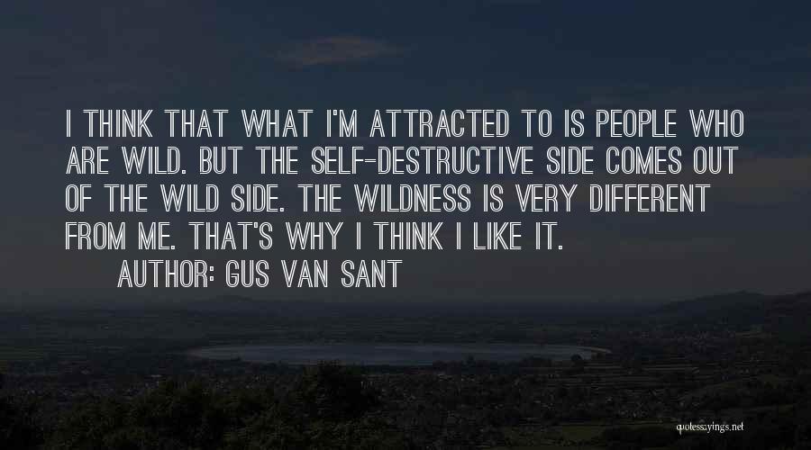 Gus Van Sant Quotes: I Think That What I'm Attracted To Is People Who Are Wild. But The Self-destructive Side Comes Out Of The