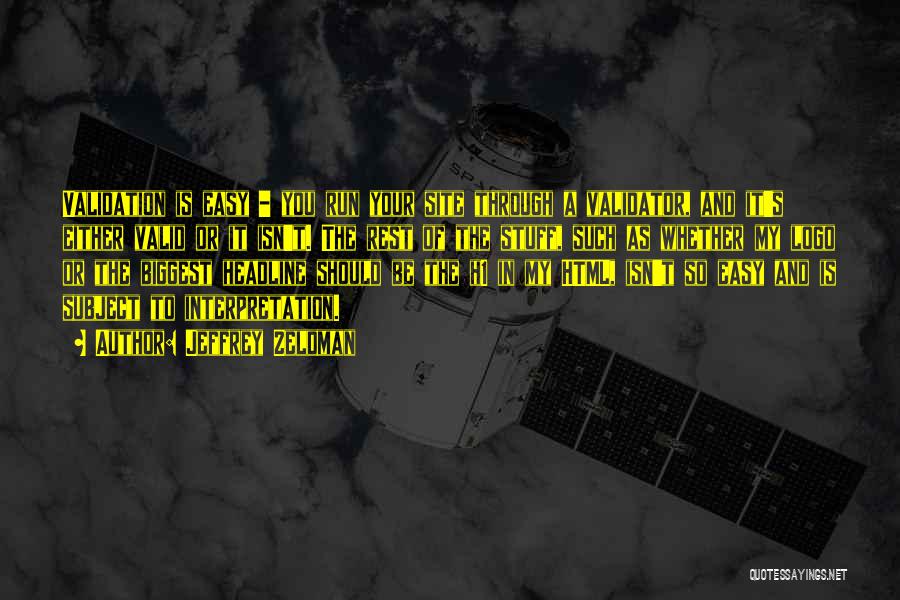 Jeffrey Zeldman Quotes: Validation Is Easy - You Run Your Site Through A Validator, And It's Either Valid Or It Isn't. The Rest