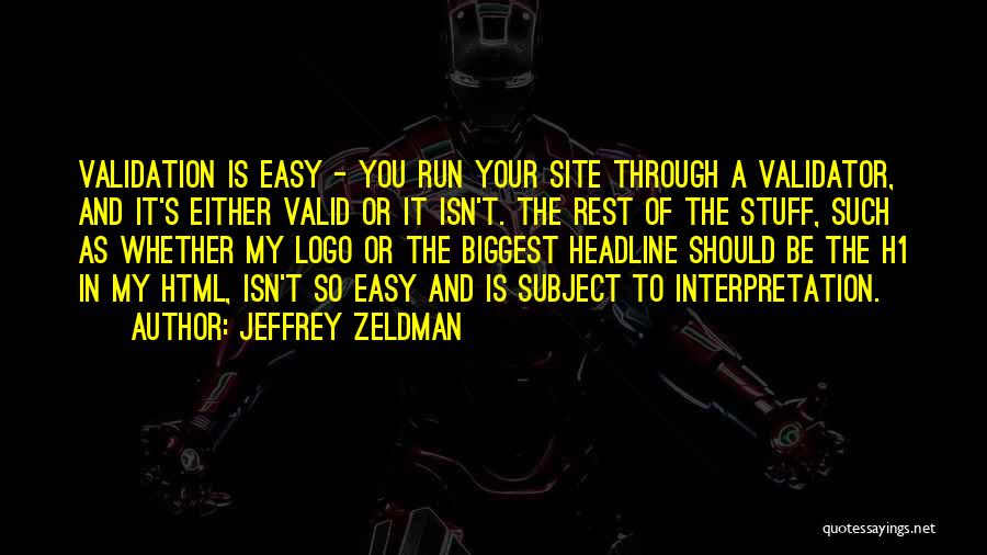 Jeffrey Zeldman Quotes: Validation Is Easy - You Run Your Site Through A Validator, And It's Either Valid Or It Isn't. The Rest