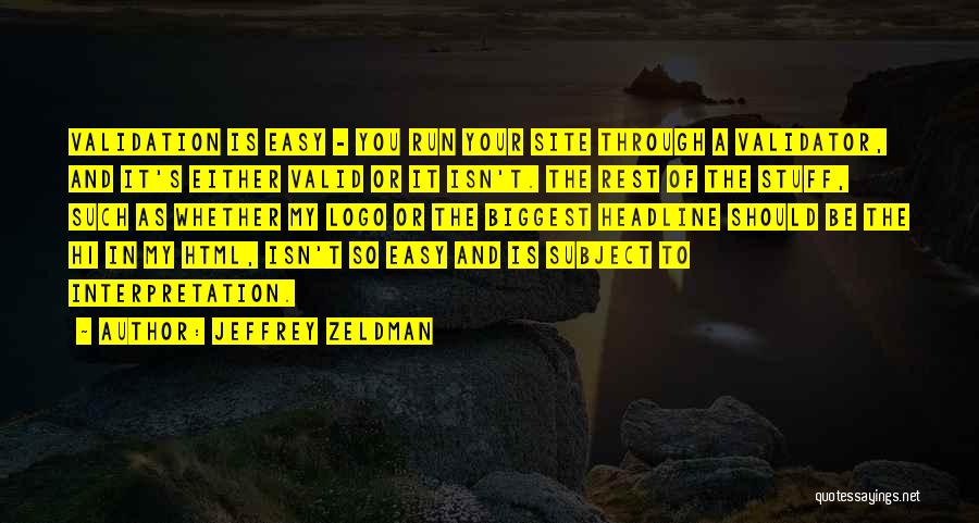 Jeffrey Zeldman Quotes: Validation Is Easy - You Run Your Site Through A Validator, And It's Either Valid Or It Isn't. The Rest