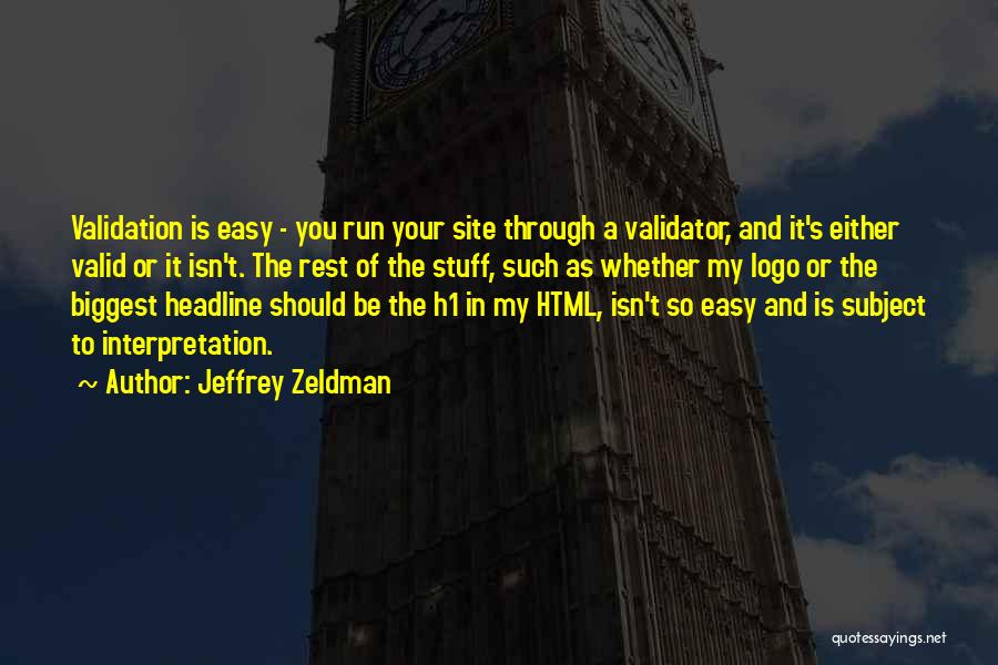 Jeffrey Zeldman Quotes: Validation Is Easy - You Run Your Site Through A Validator, And It's Either Valid Or It Isn't. The Rest