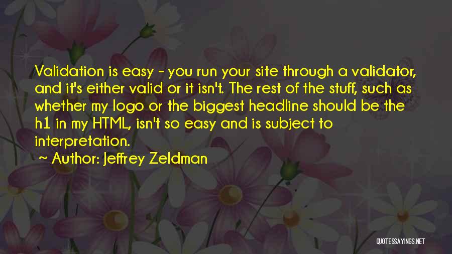 Jeffrey Zeldman Quotes: Validation Is Easy - You Run Your Site Through A Validator, And It's Either Valid Or It Isn't. The Rest