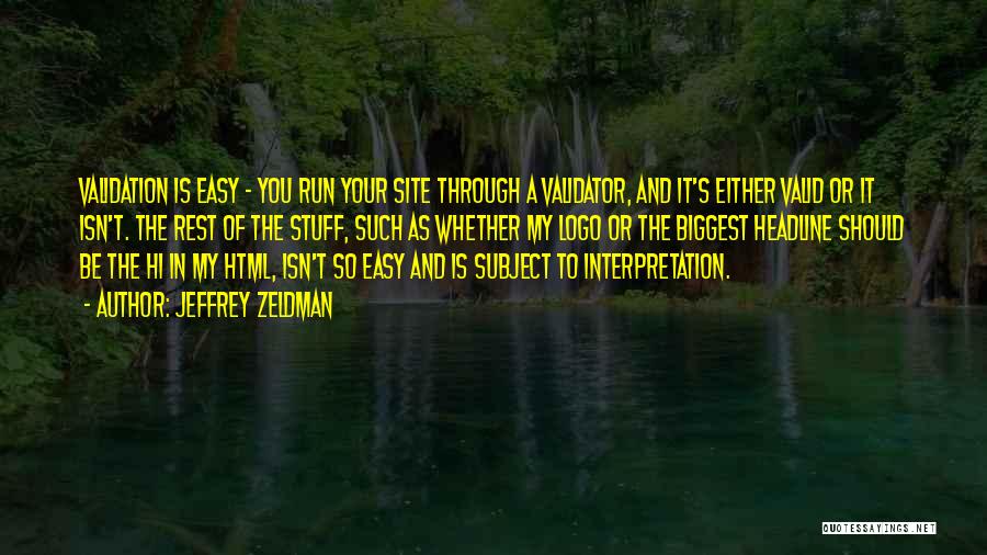 Jeffrey Zeldman Quotes: Validation Is Easy - You Run Your Site Through A Validator, And It's Either Valid Or It Isn't. The Rest