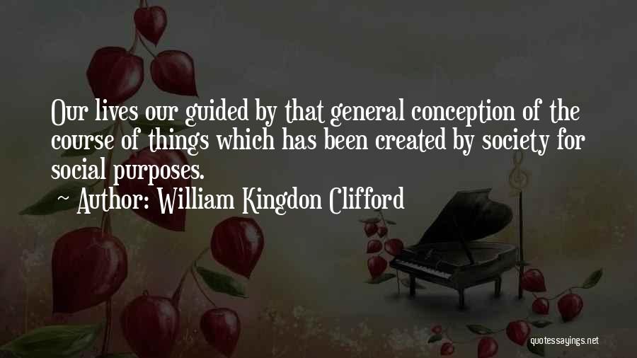 William Kingdon Clifford Quotes: Our Lives Our Guided By That General Conception Of The Course Of Things Which Has Been Created By Society For