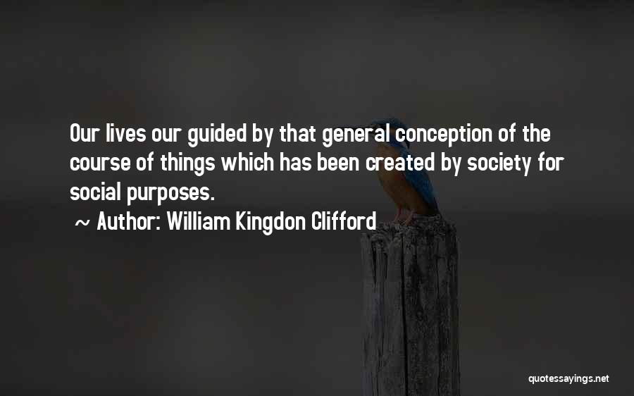 William Kingdon Clifford Quotes: Our Lives Our Guided By That General Conception Of The Course Of Things Which Has Been Created By Society For