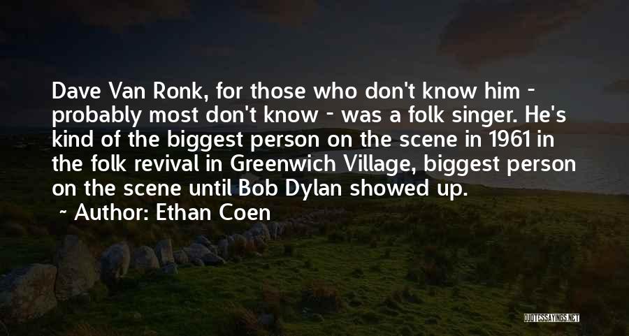 Ethan Coen Quotes: Dave Van Ronk, For Those Who Don't Know Him - Probably Most Don't Know - Was A Folk Singer. He's