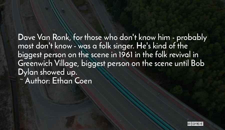 Ethan Coen Quotes: Dave Van Ronk, For Those Who Don't Know Him - Probably Most Don't Know - Was A Folk Singer. He's