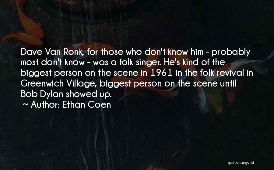 Ethan Coen Quotes: Dave Van Ronk, For Those Who Don't Know Him - Probably Most Don't Know - Was A Folk Singer. He's