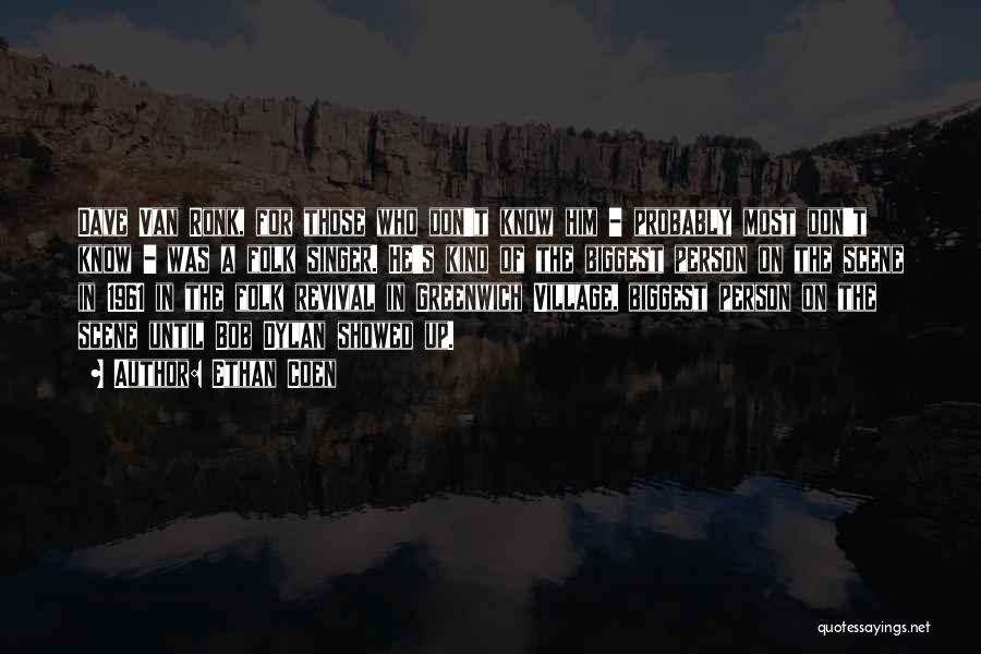 Ethan Coen Quotes: Dave Van Ronk, For Those Who Don't Know Him - Probably Most Don't Know - Was A Folk Singer. He's