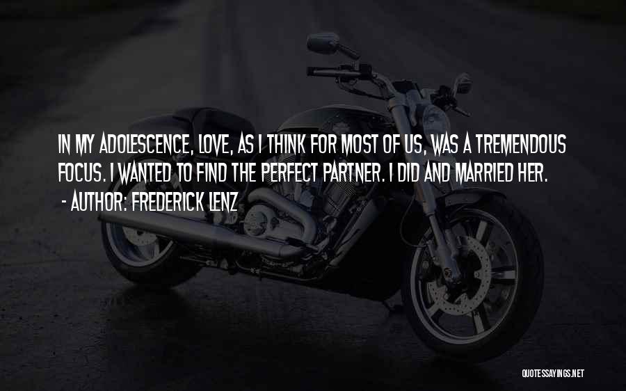 Frederick Lenz Quotes: In My Adolescence, Love, As I Think For Most Of Us, Was A Tremendous Focus. I Wanted To Find The