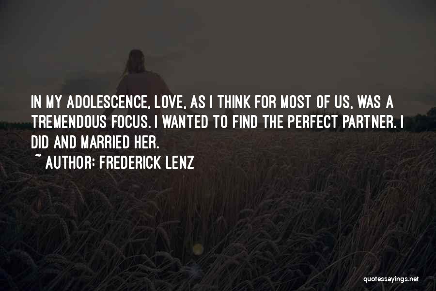 Frederick Lenz Quotes: In My Adolescence, Love, As I Think For Most Of Us, Was A Tremendous Focus. I Wanted To Find The