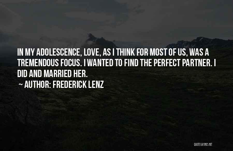 Frederick Lenz Quotes: In My Adolescence, Love, As I Think For Most Of Us, Was A Tremendous Focus. I Wanted To Find The