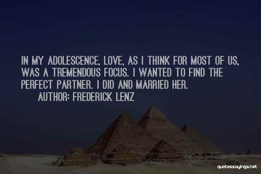 Frederick Lenz Quotes: In My Adolescence, Love, As I Think For Most Of Us, Was A Tremendous Focus. I Wanted To Find The