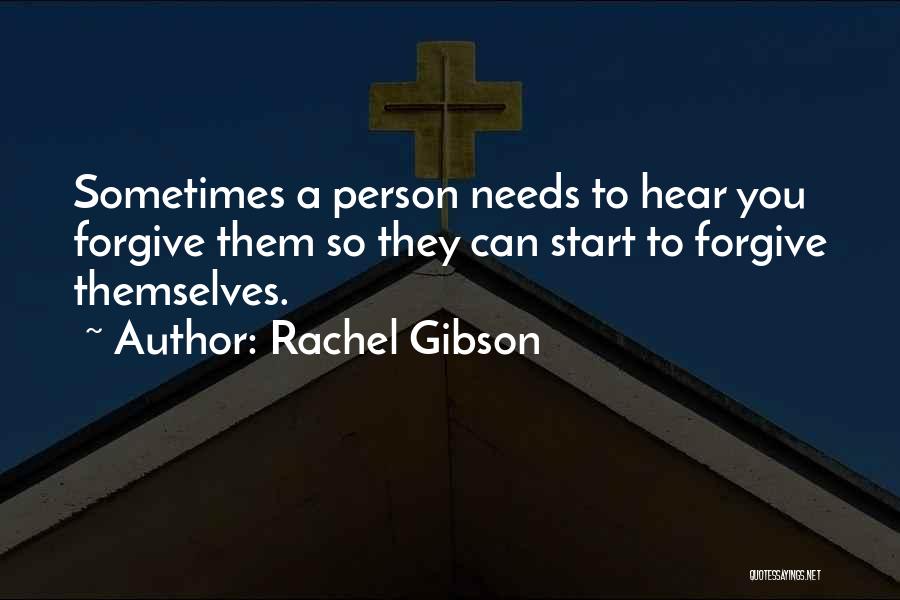 Rachel Gibson Quotes: Sometimes A Person Needs To Hear You Forgive Them So They Can Start To Forgive Themselves.