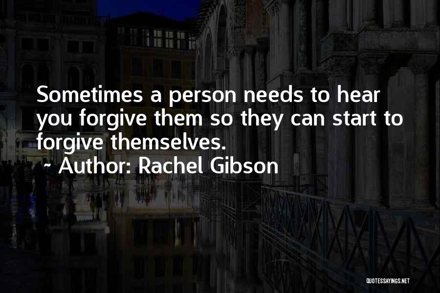 Rachel Gibson Quotes: Sometimes A Person Needs To Hear You Forgive Them So They Can Start To Forgive Themselves.