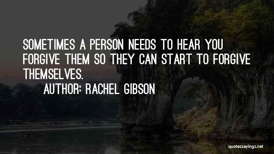 Rachel Gibson Quotes: Sometimes A Person Needs To Hear You Forgive Them So They Can Start To Forgive Themselves.