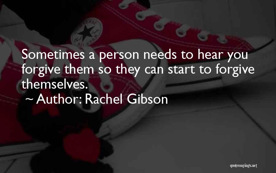 Rachel Gibson Quotes: Sometimes A Person Needs To Hear You Forgive Them So They Can Start To Forgive Themselves.