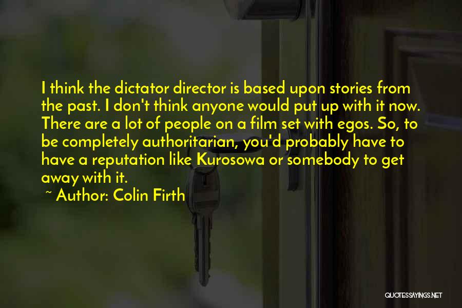 Colin Firth Quotes: I Think The Dictator Director Is Based Upon Stories From The Past. I Don't Think Anyone Would Put Up With