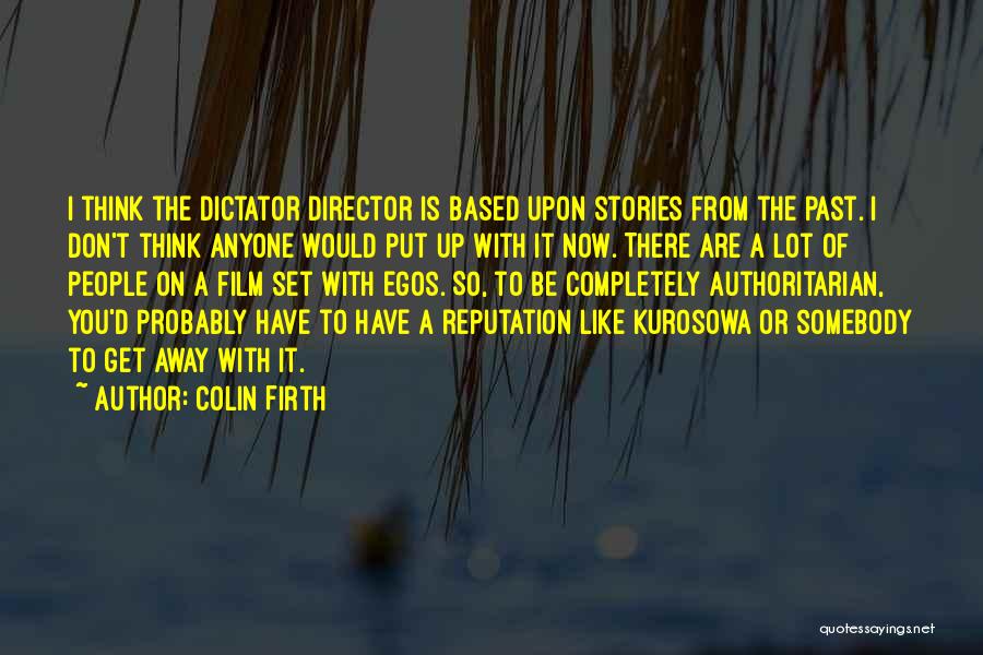 Colin Firth Quotes: I Think The Dictator Director Is Based Upon Stories From The Past. I Don't Think Anyone Would Put Up With