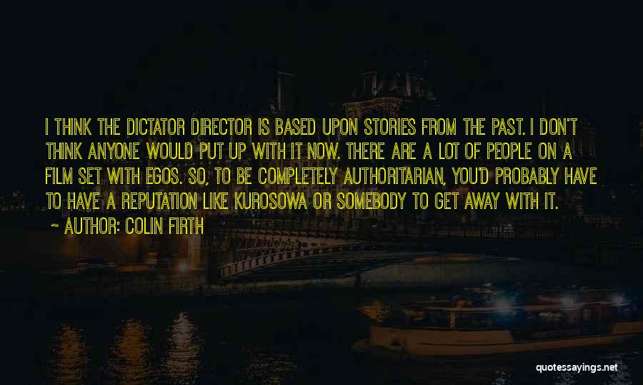 Colin Firth Quotes: I Think The Dictator Director Is Based Upon Stories From The Past. I Don't Think Anyone Would Put Up With