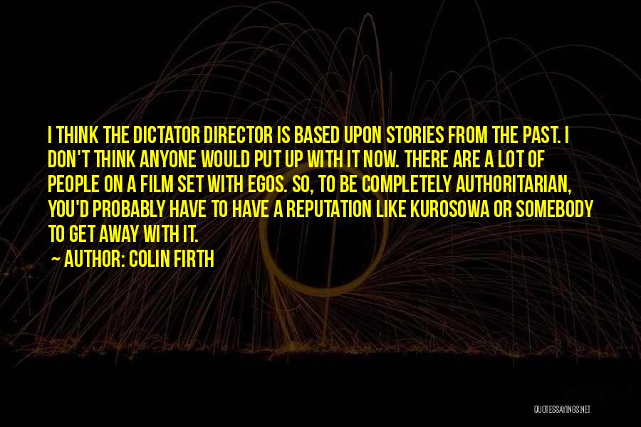 Colin Firth Quotes: I Think The Dictator Director Is Based Upon Stories From The Past. I Don't Think Anyone Would Put Up With