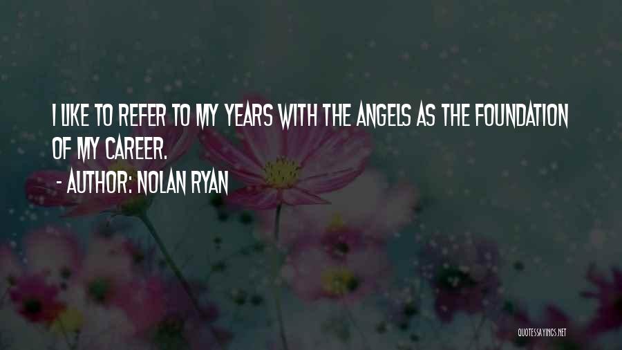 Nolan Ryan Quotes: I Like To Refer To My Years With The Angels As The Foundation Of My Career.