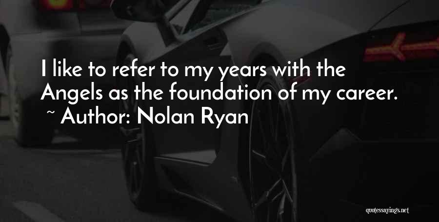 Nolan Ryan Quotes: I Like To Refer To My Years With The Angels As The Foundation Of My Career.