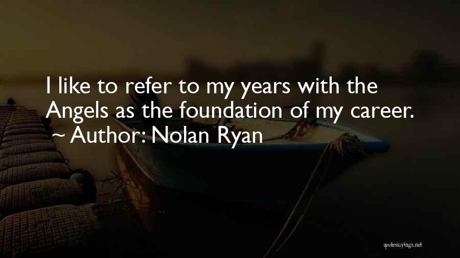 Nolan Ryan Quotes: I Like To Refer To My Years With The Angels As The Foundation Of My Career.