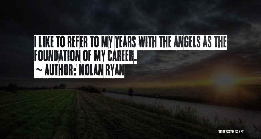 Nolan Ryan Quotes: I Like To Refer To My Years With The Angels As The Foundation Of My Career.